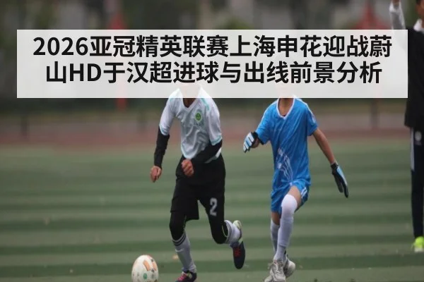 2026亚冠精英联赛上海申花迎战蔚山HD于汉超进球与出线前景分析