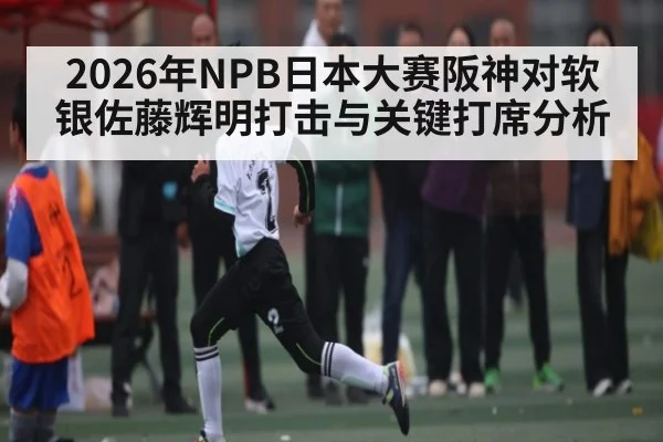 2026年NPB日本大赛阪神对软银佐藤辉明打击与关键打席分析