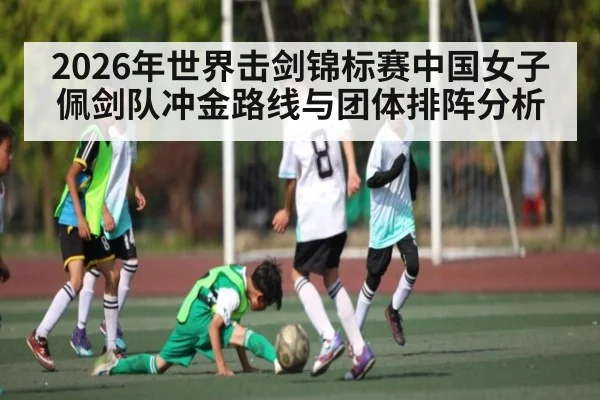 2026年世界击剑锦标赛中国女子佩剑队冲金路线与团体排阵分析