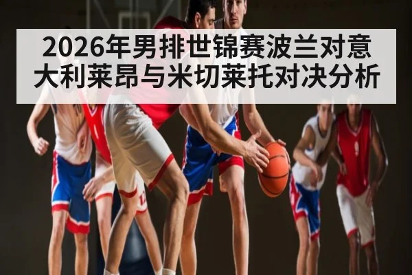 2026年男排世锦赛波兰对意大利莱昂与米切莱托对决分析